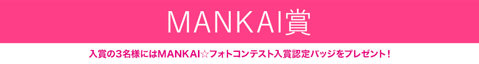 たくさんのご応募ありがとうございました！MANKAI賞 入賞の3名様にはMANKAI☆フォトコンテスト入賞認定バッジをプレゼント！